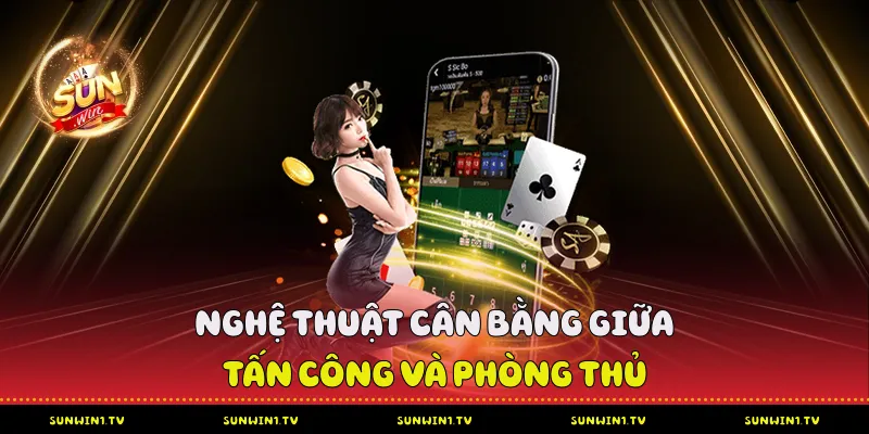 Nghệ thuật cân bằng giữa tấn công và phòng thủ