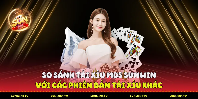 So sánh Tài xỉu MD5 Sunwin với các phiên bản tài xỉu khác